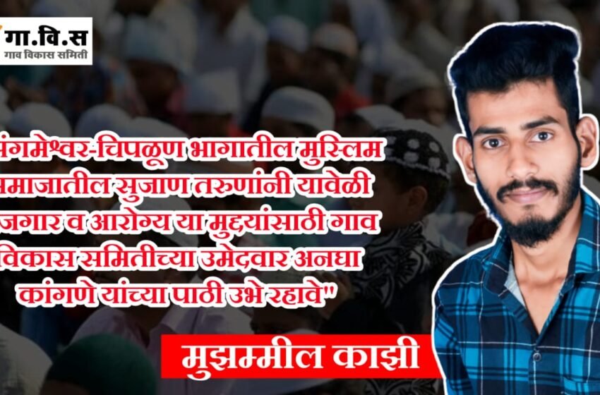  संगमेश्वर-चिपळूण भागातील मुस्लिम समाजातील सुजाण तरुणांनी यावेळी रोजगार व आरोग्य या मुद्दयांसाठी गाव विकास समितीच्या उमेदवार अनघा कांगणे यांच्या पाठी उभे रहावे – मुझम्मील काझी